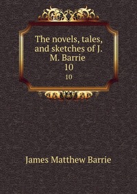 The novels, tales, and sketches of J.M. Barrie J. M. Barrie купить читать скачать онлайн - BookMix.ru