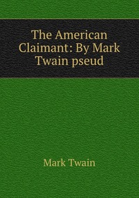 The American Claimant: By Mark Twain pseud, Mark Twain
