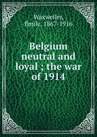 Belgium neutral and loyal ; the war of 1914