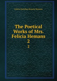 The Poetical Works of Mrs. Felicia Hemans Felicia Dorothea Browne Hemans купить читать скачать онлайн - BookMix.ru