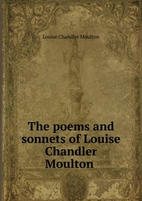 The poems and sonnets of Louise Chandler Moulton, Moulton Louise Chandler