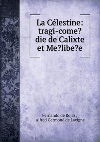 La Celestine: tragi-come?die de Calixte et Me?libe?e