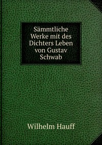 Sammtliche Werke mit des Dichters Leben von Gustav Schwab