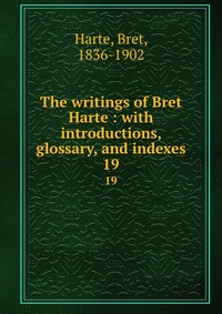 The writings of Bret Harte : with introductions, glossary, and indexes Bret Harte купить читать скачать онлайн - BookMix.ru