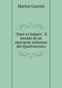 "Dare et habere". Il mondo di un mercante milanese del Quattrocento, Marina Gazzini