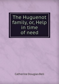 The Huguenot family, or, Help in time of need