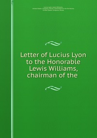 Letter of Lucius Lyon to the Honorable Lewis Williams, chairman of the
