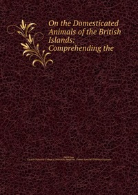 On the Domesticated Animals of the British Islands: Comprehending the