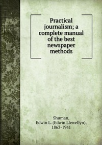 Practical journalism; a complete manual of the best newspaper methods
