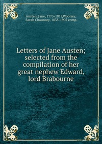 Letters of Jane Austen; selected from the compilation of her great nephew Edward, lord Brabourne, Jane Austen