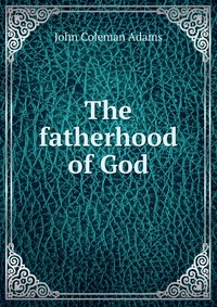 Купить The fatherhood of God, John Coleman Adams