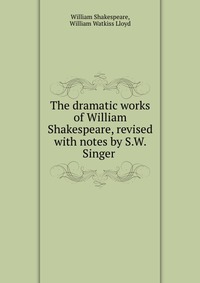 The dramatic works of William Shakespeare, revised with notes by S.W. Singer