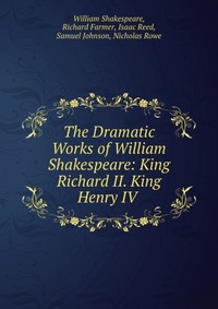 The Dramatic Works of William Shakespeare: King Richard II. King Henry IV