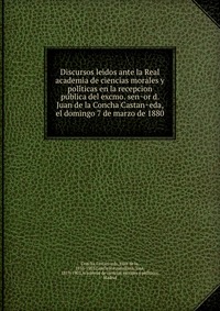 Discursos leidos ante la Real academia de ciencias morales y poli?ticas en la recepcion pu?blica del excmo. sen?or d. Juan de la Concha Castan?eda, el domingo 7 de marzo de 1880 Concha Castan?eda купить читать скачать онлайн - BookMix.ru