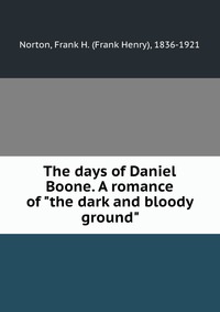 The days of Daniel Boone. A romance of "the dark and bloody ground" Frank Henry Norton купить читать скачать онлайн - BookMix.ru