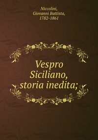 Купить Vespro Siciliano, storia inedita;, Giovanni Battista Niccolini Купить Vespro Siciliano, storia inedita;, Giovanni Battista Niccolini