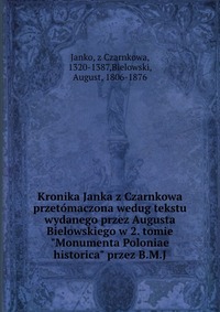 Kronika Janka z Czarnkowa przetomaczona wedug tekstu wydanego przez Augusta Bielowskiego w 2. tomie "Monumenta Poloniae historica" przez B.M.J