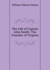The Life of Captain John Smith: The Founder of Virginia