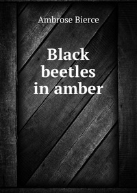 Black beetles in amber Bierce Ambrose купить читать скачать онлайн - BookMix.ru