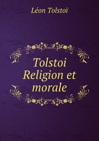 Tolstoi Religion et morale Leon Tolstoi купить читать скачать онлайн - BookMix.ru