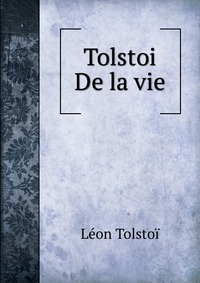 Tolstoi De la vie Leon Tolstoi купить читать скачать онлайн - BookMix.ru