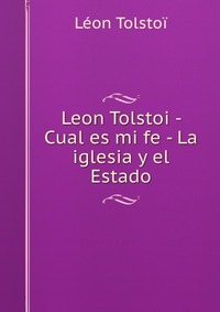 Leon Tolstoi - Cual es mi fe - La iglesia y el Estado Leon Tolstoi купить читать скачать онлайн - BookMix.ru