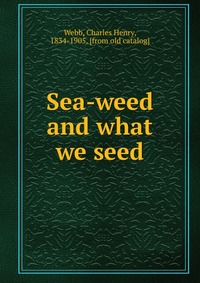 Sea-weed and what we seed Charles Henry Webb купить читать скачать онлайн - BookMix.ru