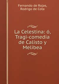 La Celestina: o, Tragi-comedia de Calisto y Melibea