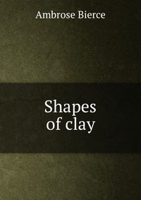 Shapes of clay Bierce Ambrose купить читать скачать онлайн - BookMix.ru