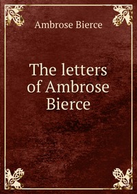 The letters of Ambrose Bierce Bierce Ambrose купить читать скачать онлайн - BookMix.ru