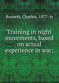 Купить Training in night movements, based on actual experience in war;, Charles Burnett