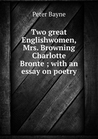 Two great Englishwomen, Mrs. Browning & Charlotte Bronte?; with an essay on poetry