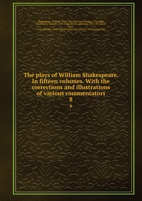 The plays of William Shakespeare. In fifteen volumes. With the corrections and illustrations of various commentators
