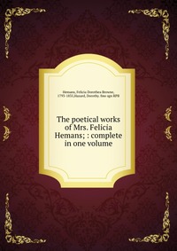The poetical works of Mrs. Felicia Hemans; : complete in one volume Felicia Dorothea Browne Hemans купить читать скачать онлайн - BookMix.ru