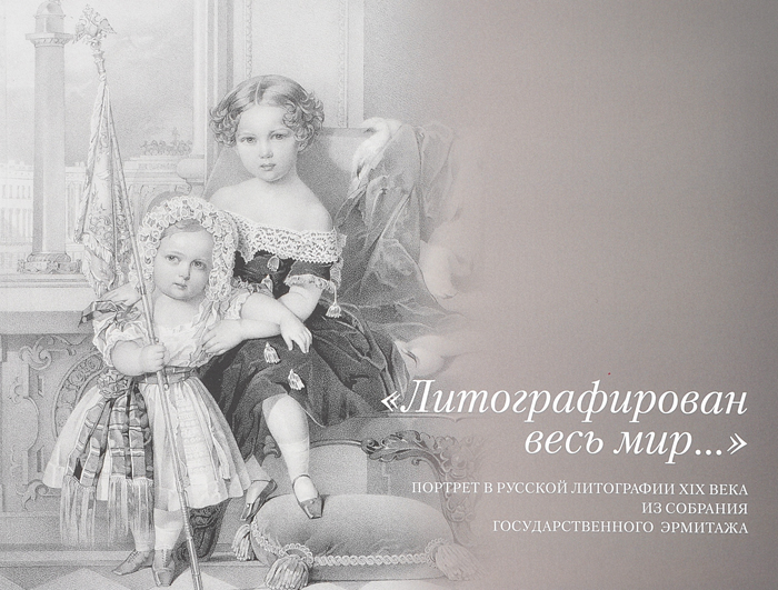 Литографирован весь мир... Портрет в русской литографии XIX века из собрания государственного Эрмитажа