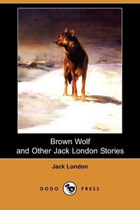 Brown Wolf and Other Jack London Stories Jack London купить читать скачать онлайн - BookMix.ru