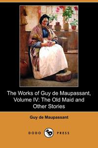 The Works of Guy de Maupassant, Volume IV Guy de Maupassant купить читать скачать онлайн - BookMix.ru