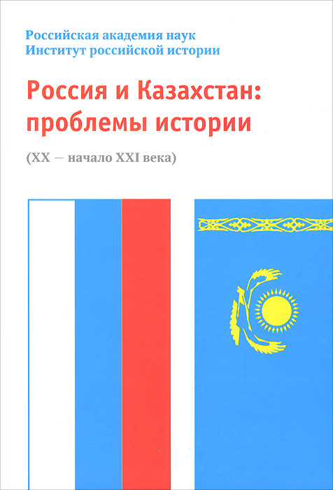 Россия и Казахстан. Проблемы истории (ХХ - начало XXI века)