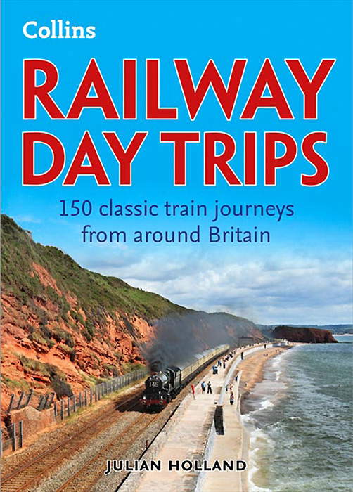 Railway Day Trips: 150 Classic Train Journeys Around Britain