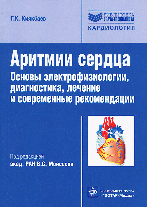 Аритмии сердца. Основы электрофизиологии, диагностика, лечение и современные рекомендации. Киякбаев Г.К