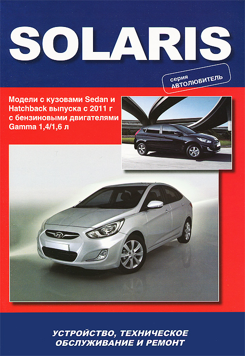 Hyundai Solaris. Модели выпуска с 2011 г с бензиновыми двигателями 1, 4 / 1, 6 л. Устройство, техническое обслуживание, ремонт