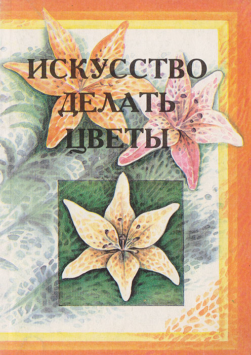 Искусство делать цветы Искусство делать цветы