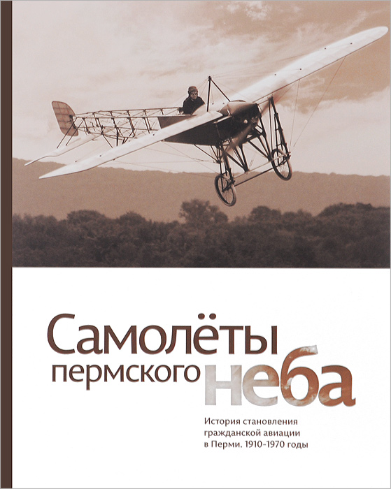 Самолеты пермского неба. История становления гражданской авиации в Перми. 1910-1970 годы