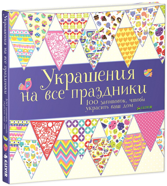 Украшения на все праздники. 100 заготовок, чтобы украсить ваш дом
