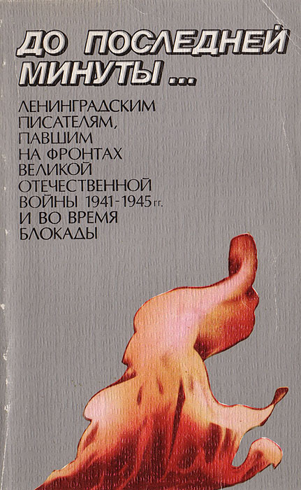 До последней минуты… Ленинградским писателям, павшим на фронтах Великой отечественной войны 1941 - 1945 гг. и во время блокады