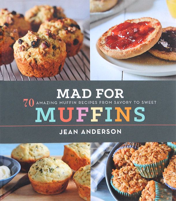 Mad for Muffins: 70 Amazing Muffin Recipes from Savory to Sweet