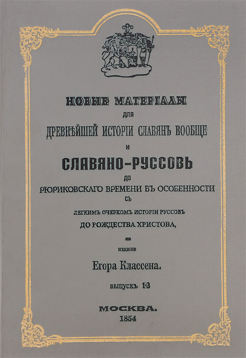 Новые материалы для древнейшей истории славян вообще и славяно-руссов до рюриковского времени в особенности, с легким очерком истории руссов до Рождества Христова. Выпуск 1-3