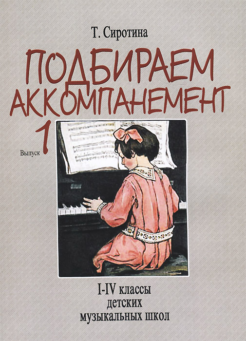 Подбираем аккомпанемент. Выпуск 1. 1-4 классы детских музыкальных школ. Учебное пособие. Т. Сиротина Подбираем аккомпанемент. Выпуск 1. 1-4 классы детских музыкальных школ. Учебное пособие. Т. Сиротина
