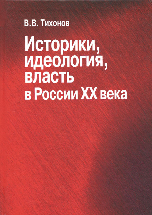 Историки, идеология, власть в России ХХ века