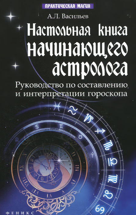 Настольная книга начинающего астролога . Руководство по составлению и интерпретации гороскопа